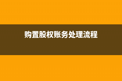 购置股权账务处理怎么做?(购置股权账务处理流程)