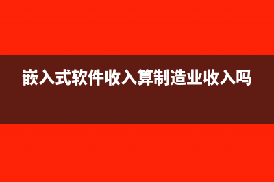 嵌入式软件收入成本怎么算?(嵌入式软件收入算制造业收入吗)