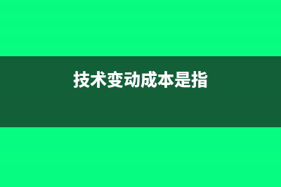 技术变动成本包括哪些?(技术变动成本是指)