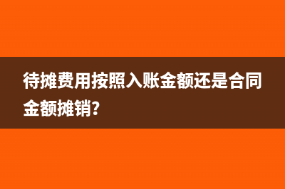 待摊费用按照入账金额还是合同金额摊销？