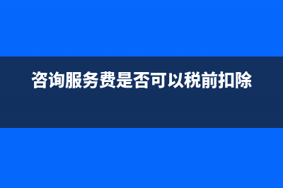 咨询服务费是否可以税前列支?(咨询服务费是否可以税前扣除)