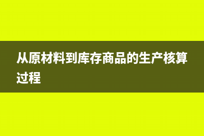 从原材料到库存商品的会计分录怎么写？(从原材料到库存商品的生产核算过程)