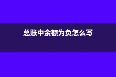 总账余额表中负数是什么意思(总账中余额为负怎么写)