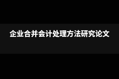 企业合并会计处理分录(企业合并会计处理方法研究论文)