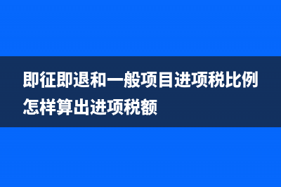 即征即退和一般货物怎么申报?(即征即退和一般项目进项税比例怎样算出进项税额)