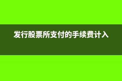 发行股票所支付的手续费分录怎么写?(发行股票所支付的手续费计入)