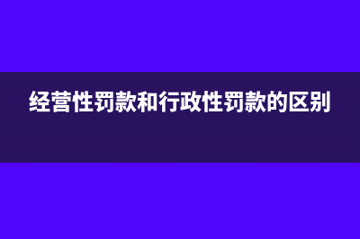 经营性罚款入哪个科目？(经营性罚款和行政性罚款的区别)