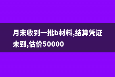企业月末收到的钱银行入账是月初怎么做账(月末收到一批b材料,结算凭证未到,估价50000)