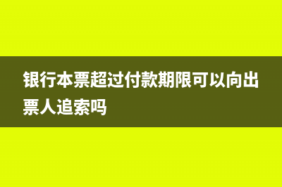 银行本票超过付款期限怎么办？(银行本票超过付款期限可以向出票人追索吗)