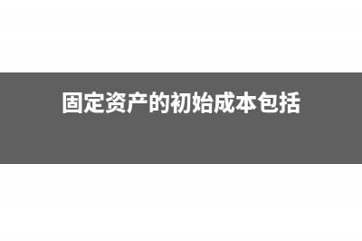 固定资产的初始成本的计量怎么写分录？(固定资产的初始成本包括)