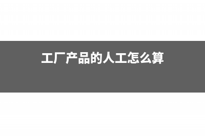 制造产品工人工资的会计科目(工厂产品的人工怎么算)