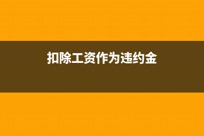 扣除员工违约金帐务处理是怎样的？(扣除工资作为违约金)