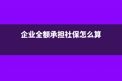 企业全额承担社保账务处理是怎样的？(企业全额承担社保怎么算)