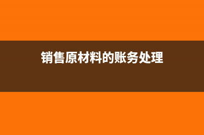 销售单位原材料可以抵扣吗?(销售原材料的账务处理)