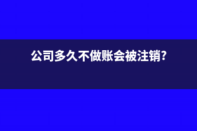 公司多久不做账会被注销?