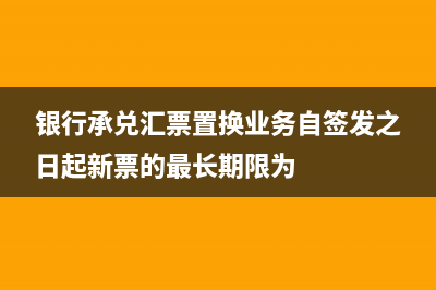 银行承兑汇票置换如何入账？(银行承兑汇票置换业务自签发之日起新票的最长期限为)