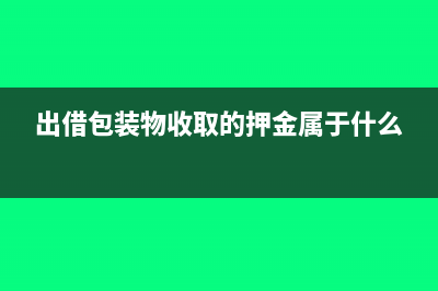 出借包装物收取的押金如何做账？(出借包装物收取的押金属于什么)