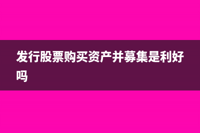 发行股份购买资产会计处理(发行股票购买资产并募集是利好吗)