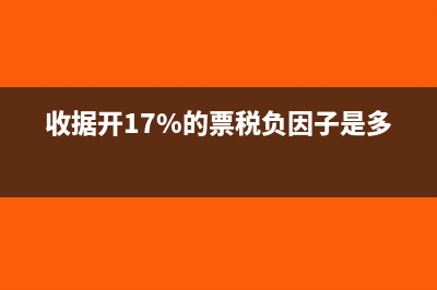 收据开17%的票税负因子是多少？