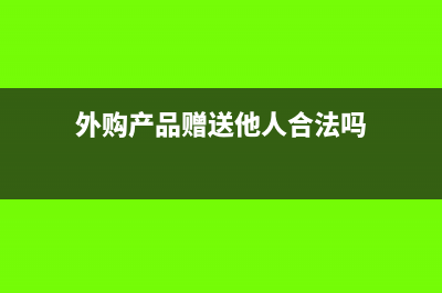 外购产品赠送他人如何入账?(外购产品赠送他人合法吗)