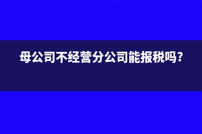母公司不经营分公司能报税吗?