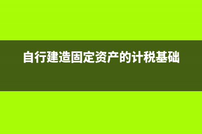 自行建造固定资产会计分录怎么写？(自行建造固定资产的计税基础)