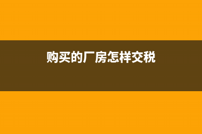 购买的厂房怎样抵扣进项税？(购买的厂房怎样交税)