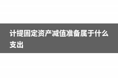 计提固定资产减值准备怎么做会计处理?(计提固定资产减值准备属于什么支出)