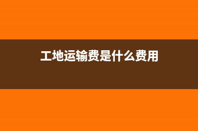 工地上的运费计入什么科目(工地运输费是什么费用)