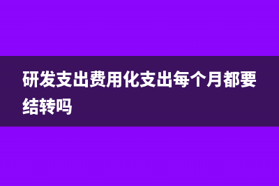 研发支出费用化是否可以暂时不结转呢？(研发支出费用化支出每个月都要结转吗)