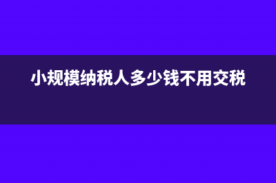 小规模纳税人多交税款是否应转其他流动资产?(小规模纳税人多少钱不用交税)
