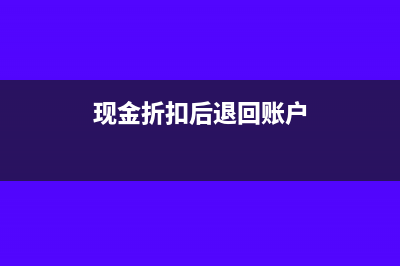 现金折扣后退回商品增值税怎么处理?(现金折扣后退回账户)