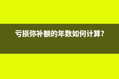 亏损弥补额的年数如何计算?
