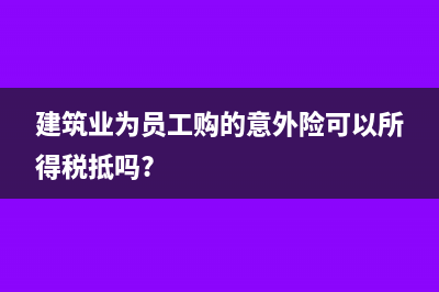 建筑业为员工购的意外险可以所得税抵吗?