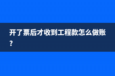 开了票后才收到工程款怎么做账?