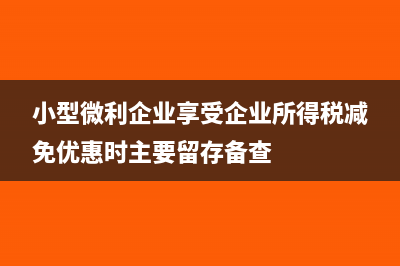 小型微利企业享受优惠的企业所得税如何做账?(小型微利企业享受企业所得税减免优惠时主要留存备查)