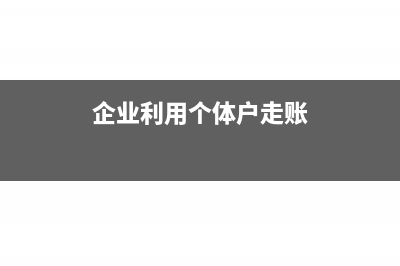 企业利用个体户走账提取现金属于偷税漏税吗?(企业利用个体户走账)