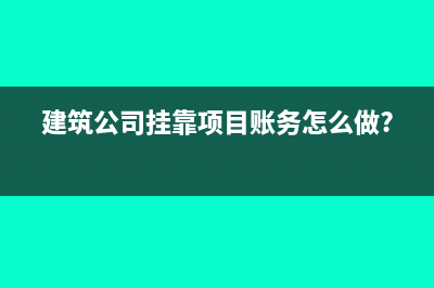 建筑公司挂靠项目账务怎么做?