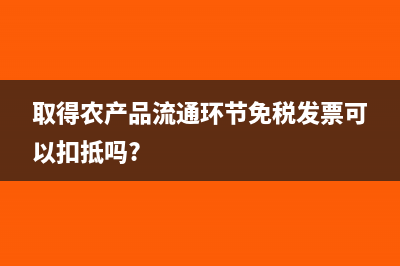 取得农产品流通环节免税发票可以扣抵吗?