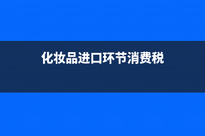 化妆品进出口消费税率的公式是什么(化妆品进口环节消费税)