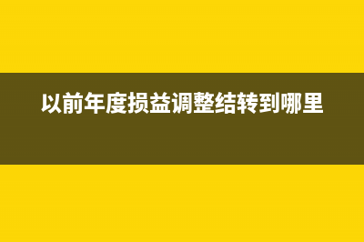以前年度损益调整在报表中如何体现？(以前年度损益调整结转到哪里)