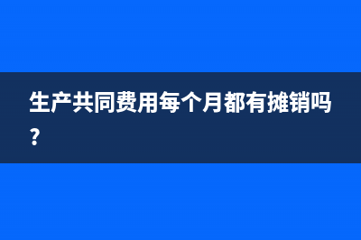 生产共同费用每个月都有摊销吗?