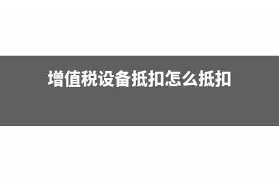 增值税设备抵扣是按税率还是全额?(增值税设备抵扣怎么抵扣)