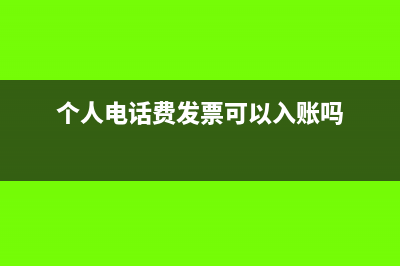个人电话费发票是否可以作为报销凭证呢？(个人电话费发票可以入账吗)