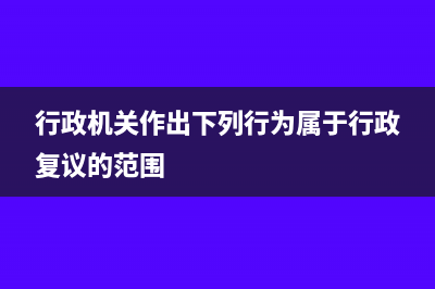 行政复议的范围及程序有哪些流程(行政机关作出下列行为属于行政复议的范围)