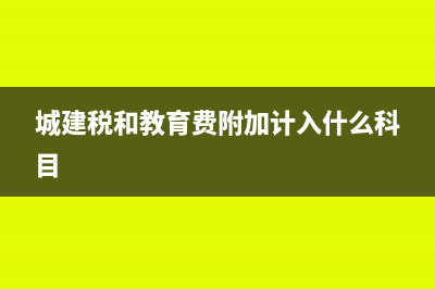 城建税和教育费附加有哪些考点(城建税和教育费附加计入什么科目)