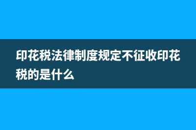 印花税法律制度如何解读(印花税法律制度规定不征收印花税的是什么)