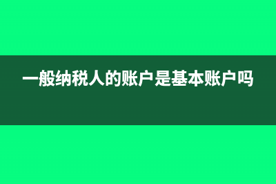 一般纳税人的账务处理可能发生的情况(一般纳税人的账户是基本账户吗)