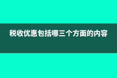 税收有哪些优惠政策？(税收优惠包括哪三个方面的内容)