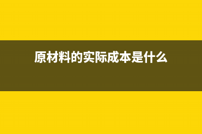 原材料的实际成本核算及账务处理(原材料的实际成本是什么)